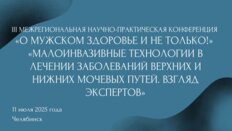 III Межрегиональная научно-практическая конференция «О мужском здоровье и не только!». «Малоинвазивные технологии в лечении заболеваний верхних и нижних мочевых путей. Взгляд экспертов»