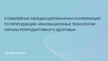 Х Юбилейная междисциплинарная конференция по репродукции «Инновационные технологии охраны репродуктивного здоровья»